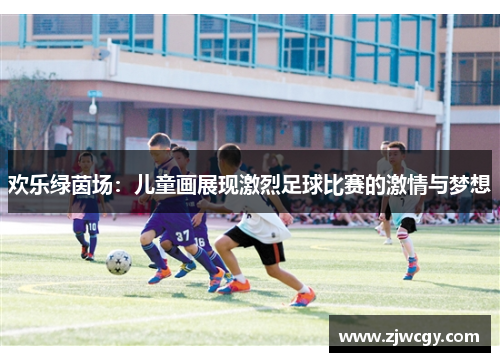 欢乐绿茵场：儿童画展现激烈足球比赛的激情与梦想