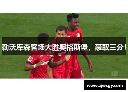 勒沃库森客场大胜奥格斯堡，豪取三分！
